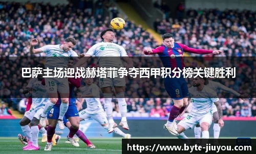 巴萨主场迎战赫塔菲争夺西甲积分榜关键胜利